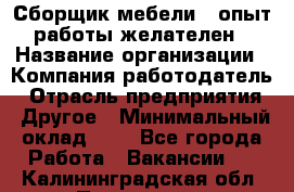 Сборщик мебели – опыт работы желателен › Название организации ­ Компания-работодатель › Отрасль предприятия ­ Другое › Минимальный оклад ­ 1 - Все города Работа » Вакансии   . Калининградская обл.,Приморск г.